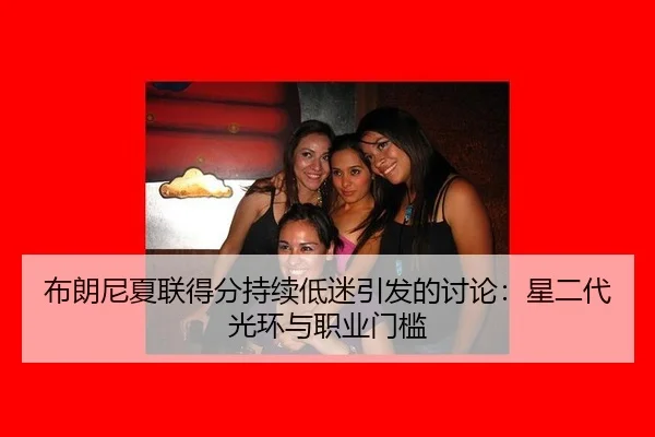 布朗尼夏联得分持续低迷引发的讨论：星二代光环与职业门槛
